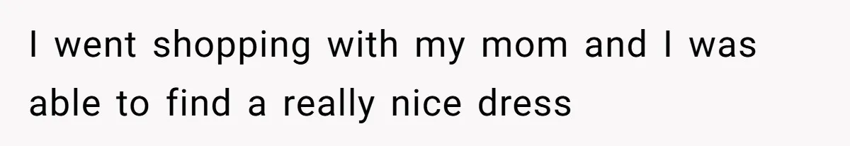 Bride-To-Be Furiously Demands A New Wedding Dress After Fiancé Lets Mom And Sister Try It On I went shopping with my mom and I was able to find a really nice dress