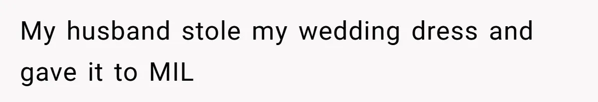 Bride-To-Be Furiously Demands A New Wedding Dress After Fiancé Lets Mom And Sister Try It On My husband stole my wedding dress and gave it to MIL