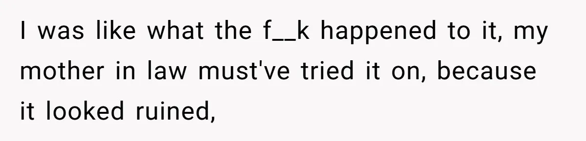 Bride-To-Be Furiously Demands A New Wedding Dress After Fiancé Lets Mom And Sister Try It On I was like what the f__k happened to it, my mother in law must've tried it on, because it looked ruined,