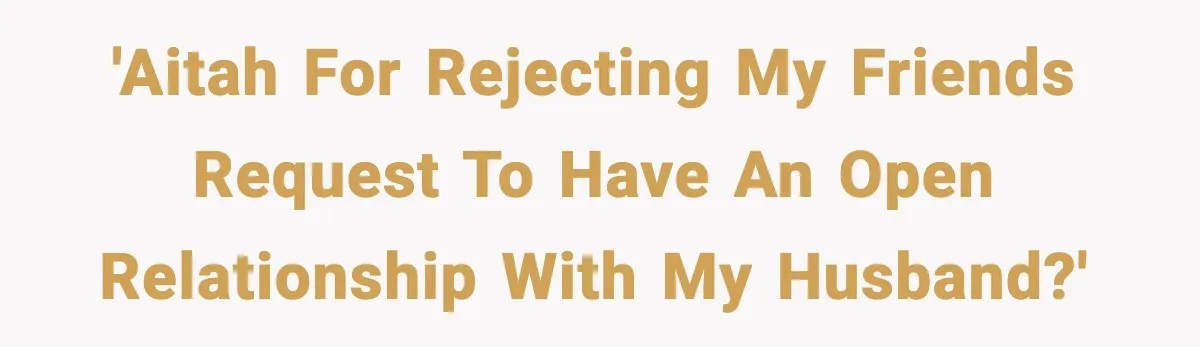 Woman Calls Out Her Friend For Wanting To ‘Borrow’ Her Husband, And The Fallout Gets Messy 'Aitah for rejecting my friends request to have an open relationship with my husband?'