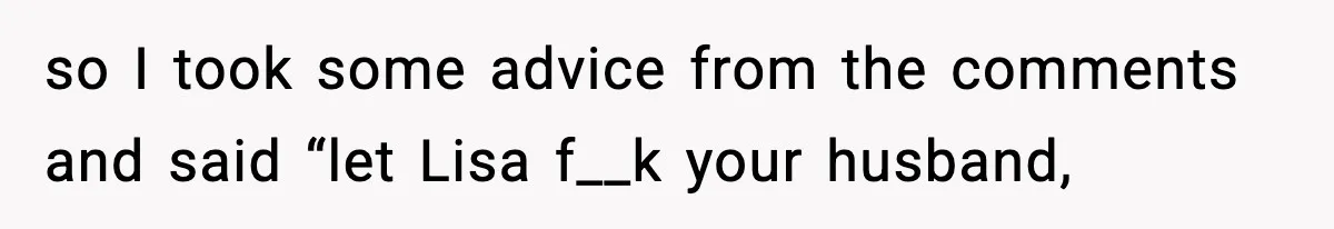 Woman Calls Out Her Friend For Wanting To ‘Borrow’ Her Husband, And The Fallout Gets Messy so I took some advice from the comments and said “let Lisa f__k your husband,