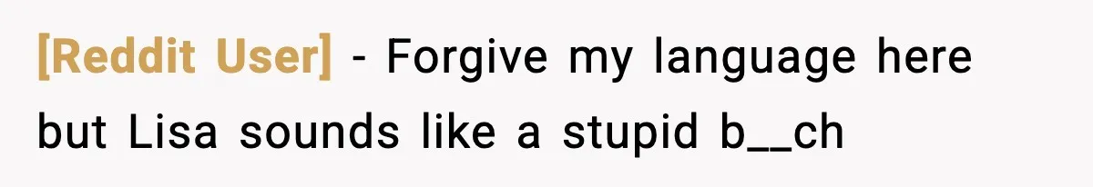 [Reddit User] − Forgive my language here but Lisa sounds like a stupid b__ch