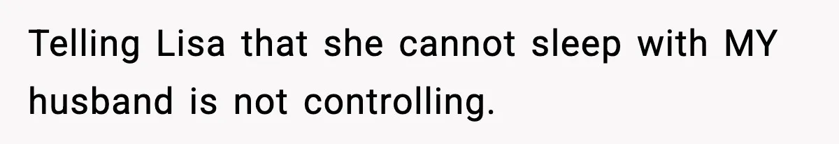 Woman Calls Out Her Friend For Wanting To ‘Borrow’ Her Husband, And The Fallout Gets Messy Telling Lisa that she cannot sleep with MY husband is not controlling.