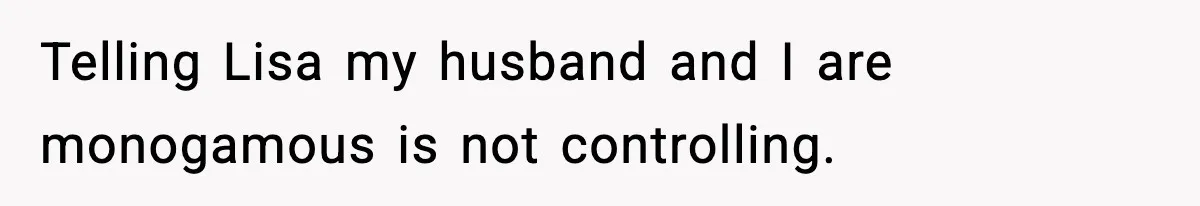Woman Calls Out Her Friend For Wanting To ‘Borrow’ Her Husband, And The Fallout Gets Messy Telling Lisa my husband and I are monogamous is not controlling.