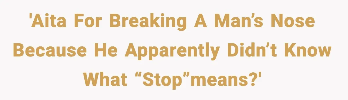Woman Breaks A Creep’s Nose After He Pretends Not To Understand The Word ‘Stop’ 'AITA for breaking a man’s nose because he apparently didn’t know what “Stop”means?'