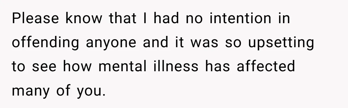 Father Refuses To Pay For Therapy After Grades Drop, Calls It A “Waste of Money” Please know that I had no intention in offending anyone and it was so upsetting to see how mental illness has affected many of you.