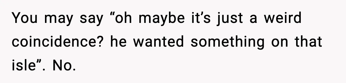 Woman Breaks A Creep’s Nose After He Pretends Not To Understand The Word ‘Stop’ You may say “oh maybe it’s just a weird coincidence? he wanted something on that isle”. No.