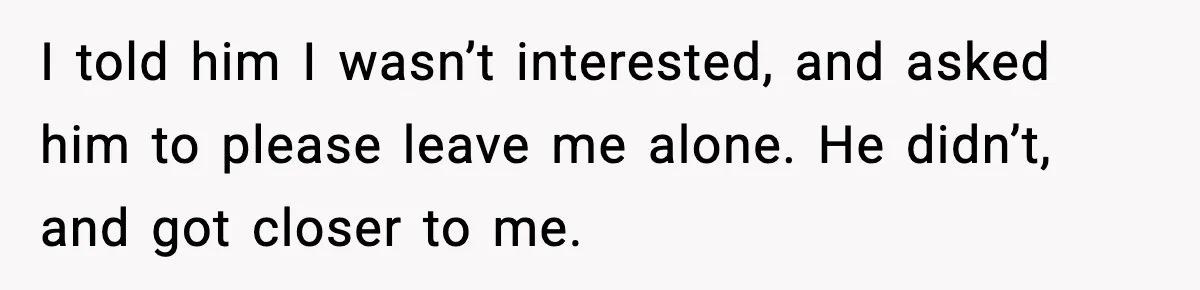 Woman Breaks A Creep’s Nose After He Pretends Not To Understand The Word ‘Stop’ I told him I wasn’t interested, and asked him to please leave me alone. He didn’t, and got closer to me.