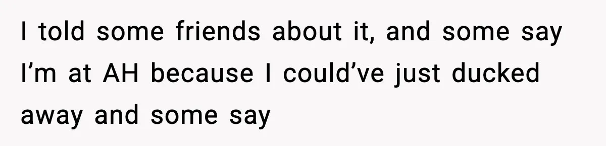 Woman Breaks A Creep’s Nose After He Pretends Not To Understand The Word ‘Stop’ I told some friends about it, and some say I’m at AH because I could’ve just ducked away and some say