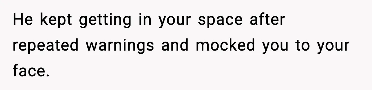 Woman Breaks A Creep’s Nose After He Pretends Not To Understand The Word ‘Stop’ He kept getting in your space after repeated warnings and mocked you to your face.