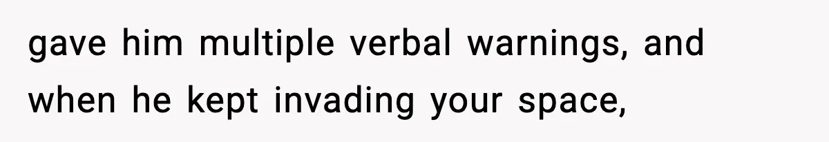 Woman Breaks A Creep’s Nose After He Pretends Not To Understand The Word ‘Stop’ gave him multiple verbal warnings, and when he kept invading your space,
