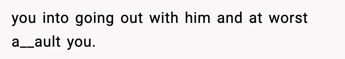 Woman Breaks A Creep’s Nose After He Pretends Not To Understand The Word ‘Stop’ you into going out with him and at worst a__ault you.