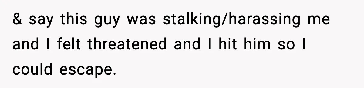 Woman Breaks A Creep’s Nose After He Pretends Not To Understand The Word ‘Stop’ & say this guy was stalking/harassing me and I felt threatened and I hit him so I could escape.