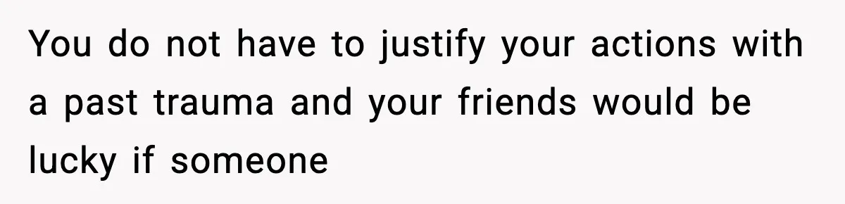 Woman Breaks A Creep’s Nose After He Pretends Not To Understand The Word ‘Stop’ You do not have to justify your actions with a past trauma and your friends would be lucky if someone