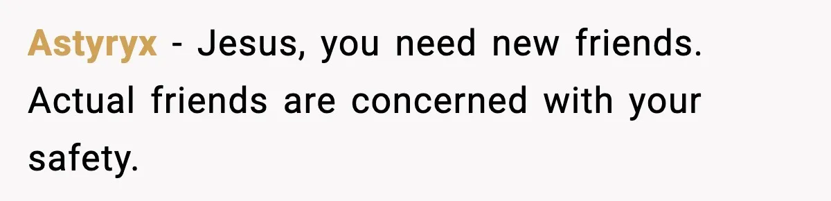 Woman Breaks A Creep’s Nose After He Pretends Not To Understand The Word ‘Stop’ Astyryx − Jesus, you need new friends. Actual friends are concerned with your safety.