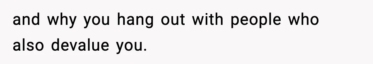 Woman Breaks A Creep’s Nose After He Pretends Not To Understand The Word ‘Stop’ and why you hang out with people who also devalue you.
