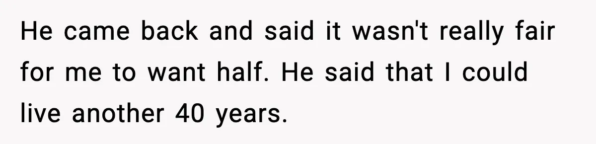 Father Wins Lottery, Son Immediately Negotiates Like A Shark, And It Backfires He came back and said it wasn't really fair for me to want half. He said that I could live another 40 years.