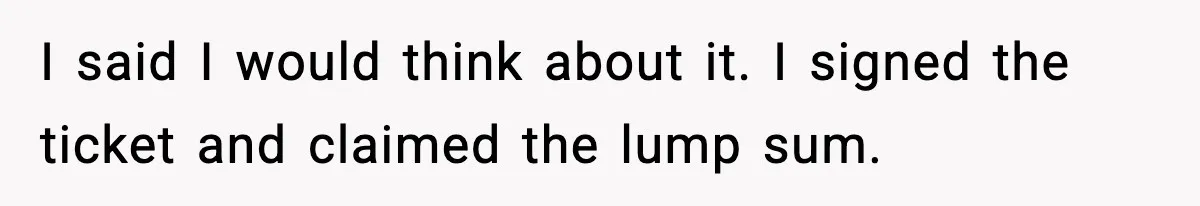 Father Wins Lottery, Son Immediately Negotiates Like A Shark, And It Backfires I said I would think about it. I signed the ticket and claimed the lump sum.