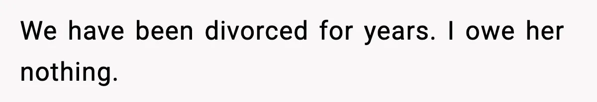 Father Wins Lottery, Son Immediately Negotiates Like A Shark, And It Backfires We have been divorced for years. I owe her nothing.