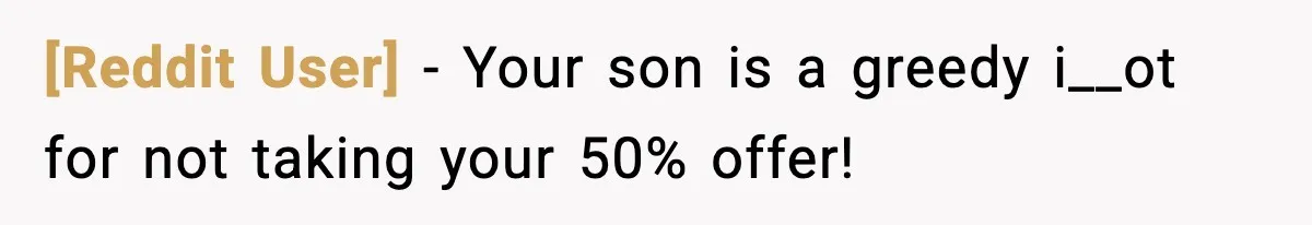 [Reddit User] − Your son is a greedy i__ot for not taking your 50% offer!