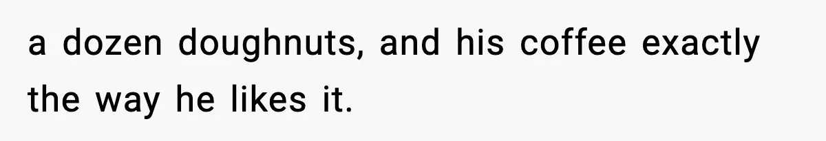 Father Wins Lottery, Son Immediately Negotiates Like A Shark, And It Backfires a dozen doughnuts, and his coffee exactly the way he likes it.