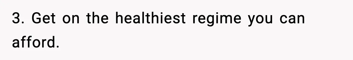 Father Wins Lottery, Son Immediately Negotiates Like A Shark, And It Backfires 3. Get on the healthiest regime you can afford.