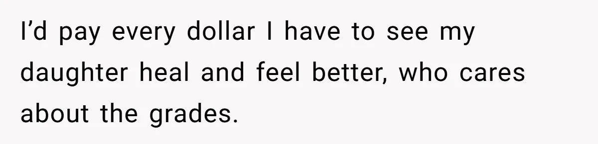 Father Refuses To Pay For Therapy After Grades Drop, Calls It A “Waste of Money” I’d pay every dollar I have to see my daughter heal and feel better, who cares about the grades.