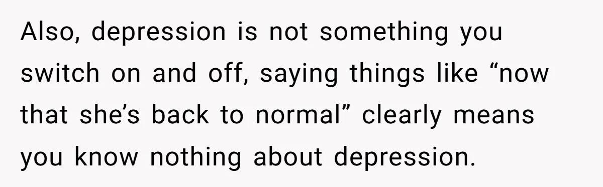 Father Refuses To Pay For Therapy After Grades Drop, Calls It A “Waste of Money” Also, depression is not something you switch on and off, saying things like “now that she’s back to normal” clearly means you know nothing about depression.