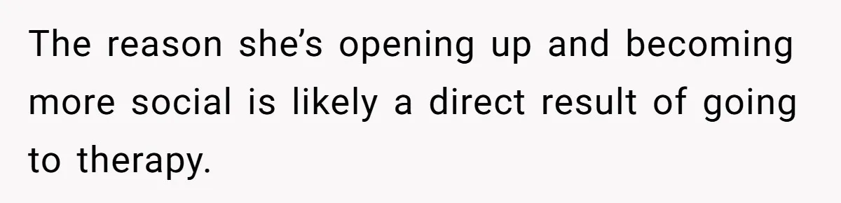 Father Refuses To Pay For Therapy After Grades Drop, Calls It A “Waste of Money” The reason she’s opening up and becoming more social is likely a direct result of going to therapy.