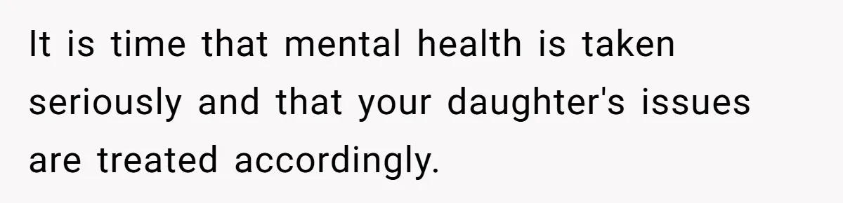 Father Refuses To Pay For Therapy After Grades Drop, Calls It A “Waste of Money” It is time that mental health is taken seriously and that your daughter's issues are treated accordingly.
