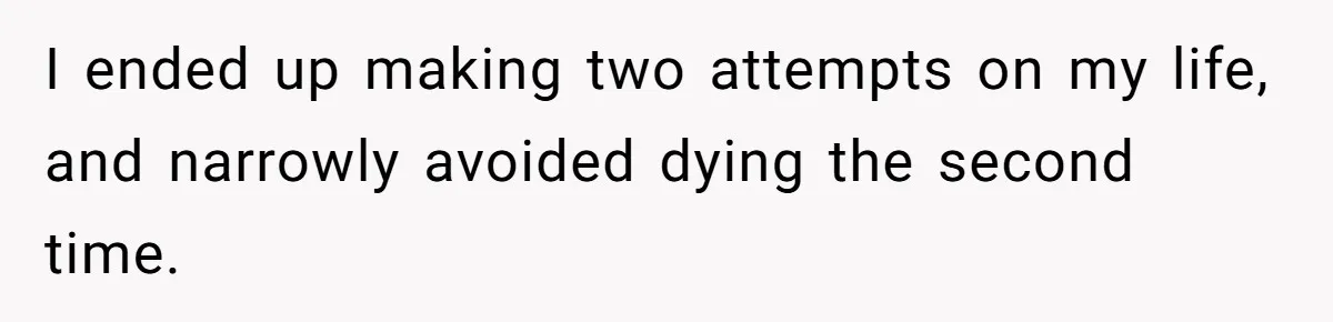 Father Refuses To Pay For Therapy After Grades Drop, Calls It A “Waste of Money” I ended up making two attempts on my life, and narrowly avoided dying the second time.