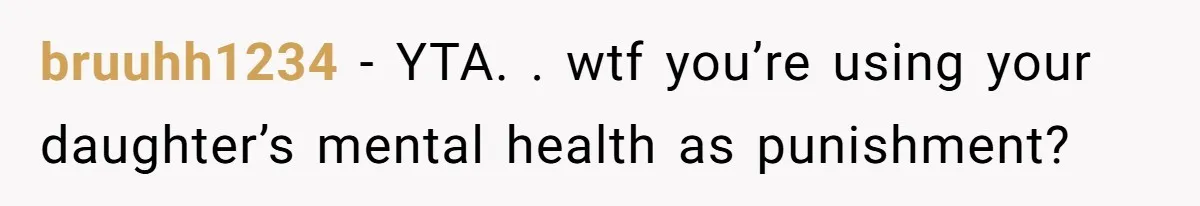 Father Refuses To Pay For Therapy After Grades Drop, Calls It A “Waste of Money” bruuhh1234 − YTA. . wtf you’re using your daughter’s mental health as punishment?