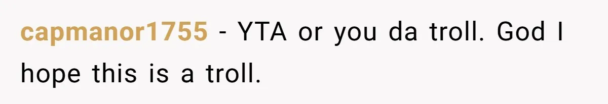 Father Refuses To Pay For Therapy After Grades Drop, Calls It A “Waste of Money” capmanor1755 − YTA or you da troll. God I hope this is a troll.