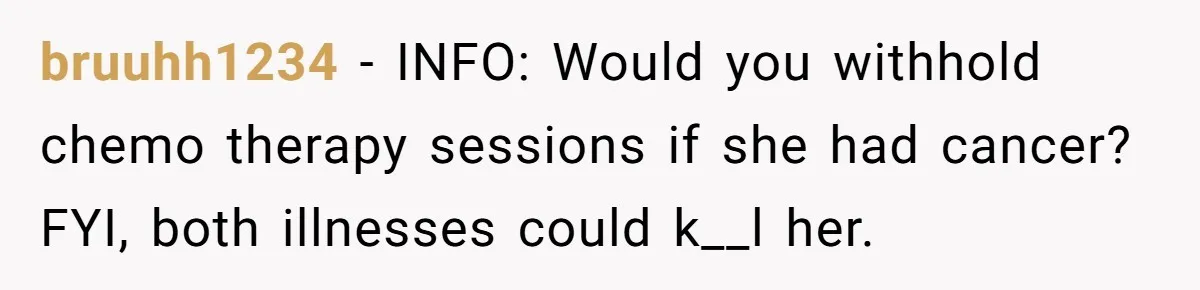 Father Refuses To Pay For Therapy After Grades Drop, Calls It A “Waste of Money” bruuhh1234 − INFO: Would you withhold chemo therapy sessions if she had cancer? FYI, both illnesses could k__l her.