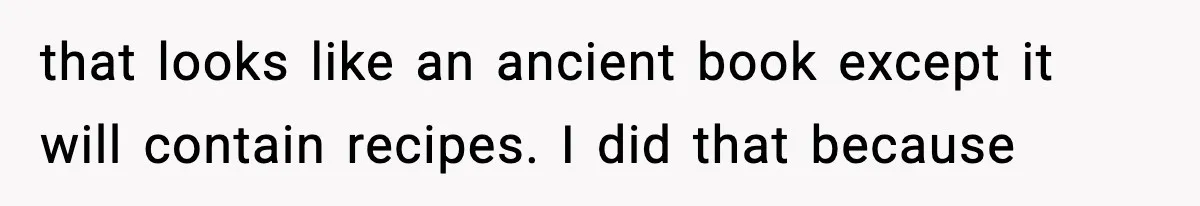 Grandma Spends Months Making A Handmade Cookbook, Mom Calls It ‘Cheap’ And ‘Narcissistic’ that looks like an ancient book except it will contain recipes. I did that because