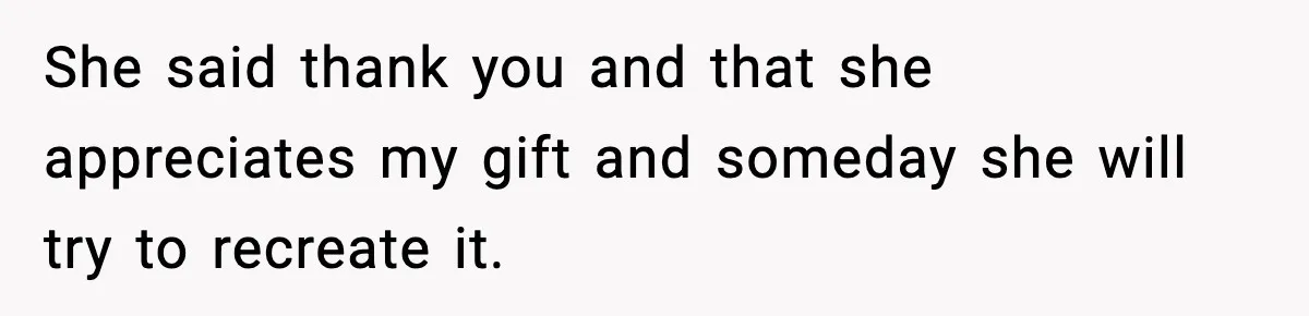 Grandma Spends Months Making A Handmade Cookbook, Mom Calls It ‘Cheap’ And ‘Narcissistic’ She said thank you and that she appreciates my gift and someday she will try to recreate it.