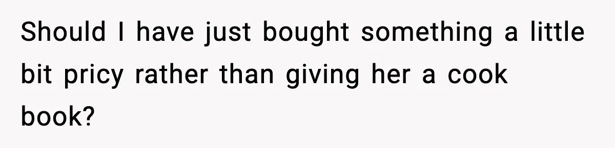Grandma Spends Months Making A Handmade Cookbook, Mom Calls It ‘Cheap’ And ‘Narcissistic’ Should I have just bought something a little bit pricy rather than giving her a cook book?