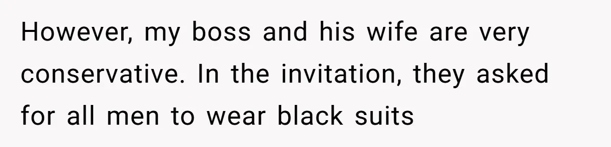 Girlfriend Defies Dress Code, Boyfriend Ditches Her And Drives Off To Boss’s Wedding Alone However, my boss and his wife are very conservative. In the invitation, they asked for all men to wear black suits