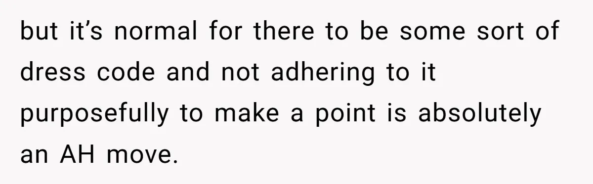 Girlfriend Defies Dress Code, Boyfriend Ditches Her And Drives Off To Boss’s Wedding Alone but it’s normal for there to be some sort of dress code and not adhering to it purposefully to make a point is absolutely an AH move.