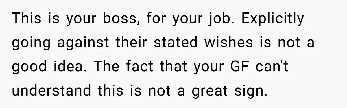 Girlfriend Defies Dress Code, Boyfriend Ditches Her And Drives Off To Boss’s Wedding Alone This is your boss, for your job. Explicitly going against their stated wishes is not a good idea. The fact that your GF can't understand this is not a great...