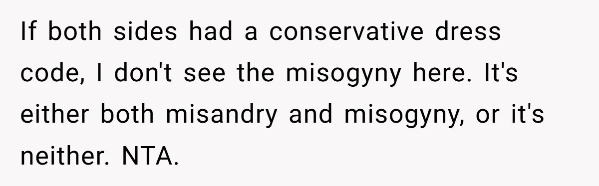 Girlfriend Defies Dress Code, Boyfriend Ditches Her And Drives Off To Boss’s Wedding Alone If both sides had a conservative dress code, I don't see the misogyny here. It's either both misandry and misogyny, or it's neither. NTA.