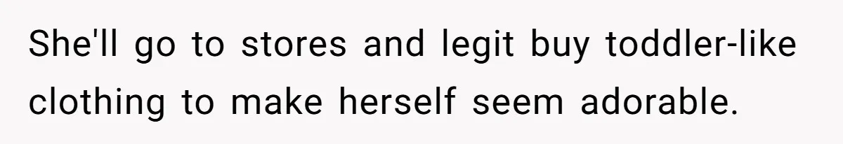 Husband Can't Handle Wife's ‘Toddler’ Transformation, Divorces Her On The Spot, And Her Family Isn't Happy She'll go to stores and legit buy toddler-like clothing to make herself seem adorable.