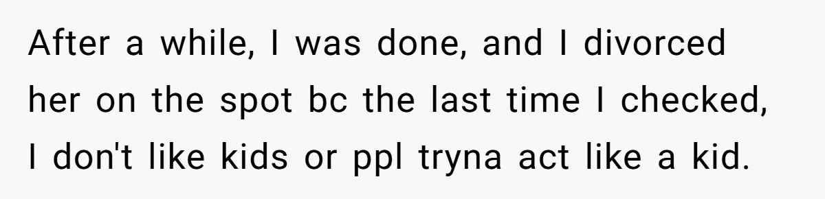 Husband Can't Handle Wife's ‘Toddler’ Transformation, Divorces Her On The Spot, And Her Family Isn't Happy After a while, I was done, and I divorced her on the spot bc the last time I checked, I don't like kids or ppl tryna act like a kid.