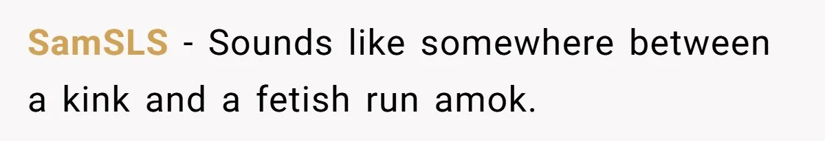 Husband Can't Handle Wife's ‘Toddler’ Transformation, Divorces Her On The Spot, And Her Family Isn't Happy SamSLS − Sounds like somewhere between a kink and a fetish run amok.