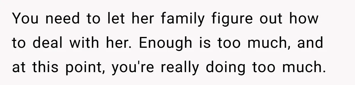 Husband Can't Handle Wife's ‘Toddler’ Transformation, Divorces Her On The Spot, And Her Family Isn't Happy You need to let her family figure out how to deal with her. Enough is too much, and at this point, you're really doing too much.