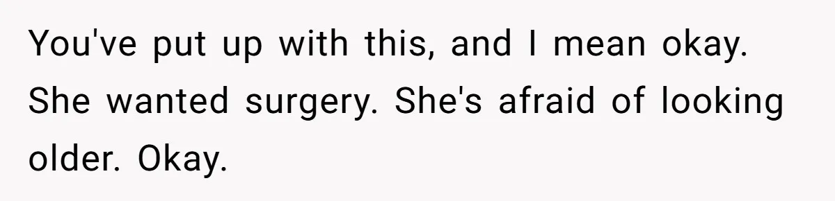 Husband Can't Handle Wife's ‘Toddler’ Transformation, Divorces Her On The Spot, And Her Family Isn't Happy You've put up with this, and I mean okay. She wanted surgery. She's afraid of looking older. Okay.