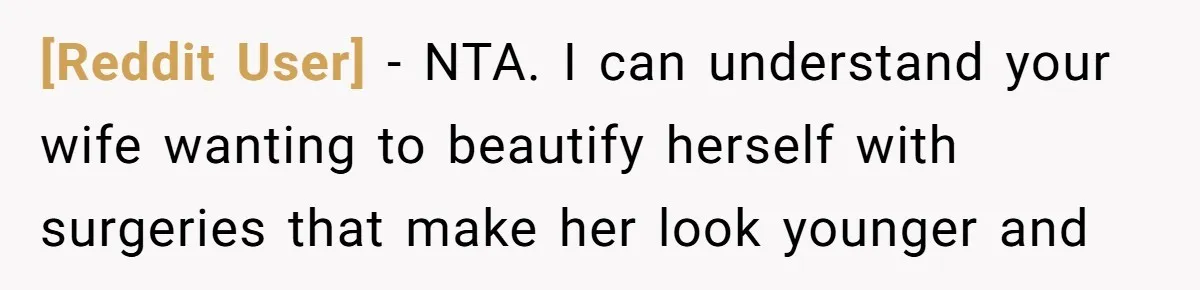 [Reddit User] − NTA. I can understand your wife wanting to beautify herself with surgeries that make her look younger and