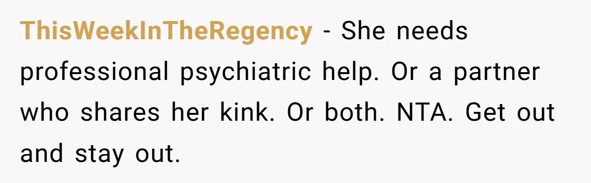 Husband Can't Handle Wife's ‘Toddler’ Transformation, Divorces Her On The Spot, And Her Family Isn't Happy ThisWeekInTheRegency − She needs professional psychiatric help. Or a partner who shares her kink. Or both. NTA. Get out and stay out.