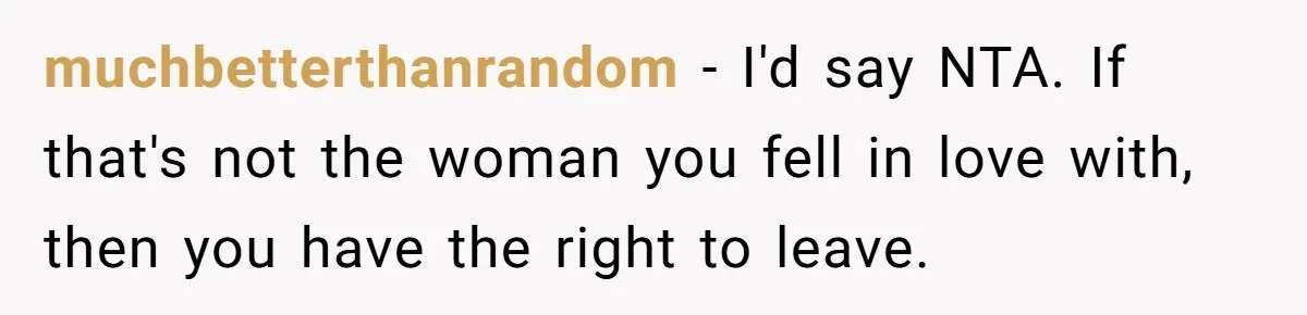 Husband Can't Handle Wife's ‘Toddler’ Transformation, Divorces Her On The Spot, And Her Family Isn't Happy muchbetterthanrandom − I'd say NTA. If that's not the woman you fell in love with, then you have the right to leave.