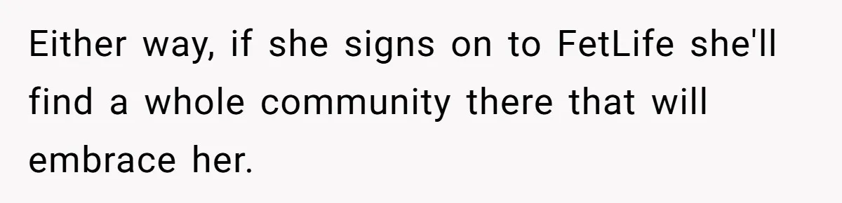 Husband Can't Handle Wife's ‘Toddler’ Transformation, Divorces Her On The Spot, And Her Family Isn't Happy Either way, if she signs on to FetLife she'll find a whole community there that will embrace her.